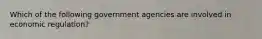 Which of the following government agencies are involved in economic regulation?