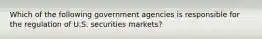 Which of the following government agencies is responsible for the regulation of U.S. securities​ markets?