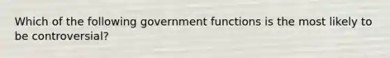 Which of the following government functions is the most likely to be controversial?