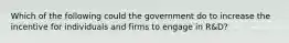 Which of the following could the government do to increase the incentive for individuals and firms to engage in R&D?