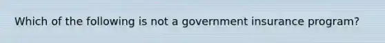 Which of the following is not a government insurance program?