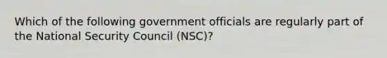 Which of the following government officials are regularly part of the National Security Council (NSC)?