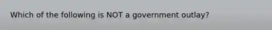 Which of the following is NOT a government outlay?