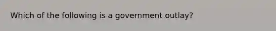 Which of the following is a government outlay?