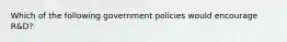 Which of the following government policies would encourage R&D?