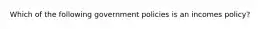 Which of the following government policies is an incomes policy?