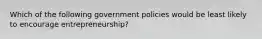 Which of the following government policies would be least likely to encourage entrepreneurship?