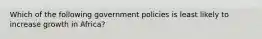 Which of the following government policies is least likely to increase growth in Africa?