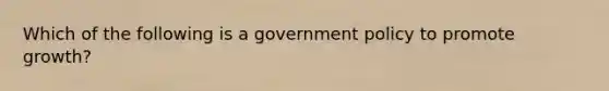 Which of the following is a government policy to promote growth?