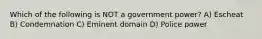 Which of the following is NOT a government power? A) Escheat B) Condemnation C) Eminent domain D) Police power