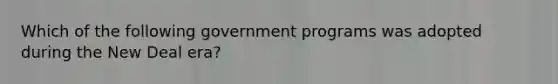 Which of the following government programs was adopted during the New Deal era?