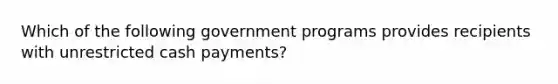 Which of the following government programs provides recipients with unrestricted cash payments?