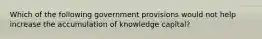 Which of the following government provisions would not help increase the accumulation of knowledge capital?