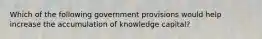 Which of the following government provisions would help increase the accumulation of knowledge capital?