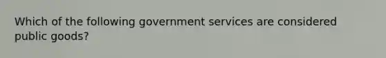 Which of the following government services are considered public goods?