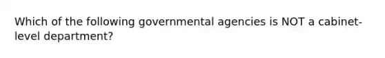 Which of the following governmental agencies is NOT a cabinet-level department?