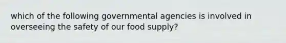 which of the following governmental agencies is involved in overseeing the safety of our food supply?