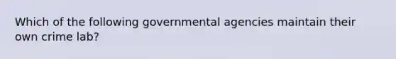 Which of the following governmental agencies maintain their own crime lab?