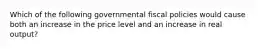 Which of the following governmental fiscal policies would cause both an increase in the price level and an increase in real output?