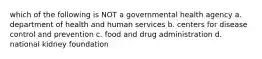 which of the following is NOT a governmental health agency a. department of health and human services b. centers for disease control and prevention c. food and drug administration d. national kidney foundation