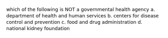 which of the following is NOT a governmental health agency a. department of health and human services b. centers for disease control and prevention c. food and drug administration d. national kidney foundation