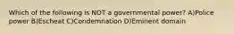 Which of the following is NOT a governmental power? A)Police power B)Escheat C)Condemnation D)Eminent domain