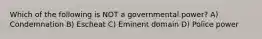 Which of the following is NOT a governmental power? A) Condemnation B) Escheat C) Eminent domain D) Police power