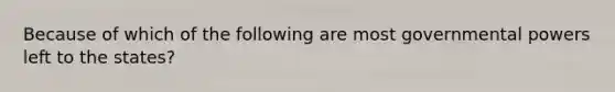 Because of which of the following are most governmental powers left to the states?