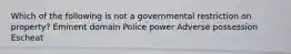 Which of the following is not a governmental restriction on property? Eminent domain Police power Adverse possession Escheat