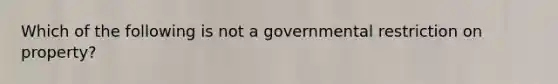 Which of the following is not a governmental restriction on property?