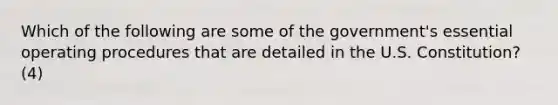 Which of the following are some of the government's essential operating procedures that are detailed in the U.S. Constitution? (4)