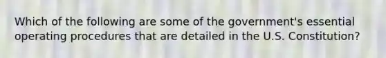 Which of the following are some of the government's essential operating procedures that are detailed in the U.S. Constitution?