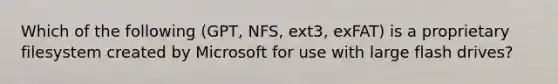 Which of the following (GPT, NFS, ext3, exFAT) is a proprietary filesystem created by Microsoft for use with large flash drives?