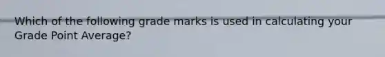 Which of the following grade marks is used in calculating your Grade Point Average?