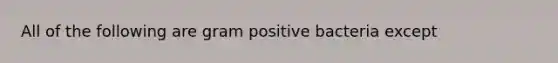 All of the following are gram positive bacteria except