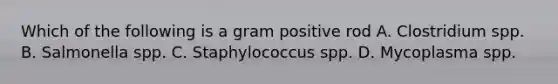 Which of the following is a gram positive rod A. Clostridium spp. B. Salmonella spp. C. Staphylococcus spp. D. Mycoplasma spp.