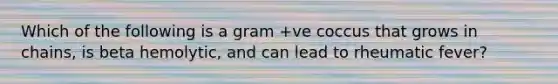 Which of the following is a gram +ve coccus that grows in chains, is beta hemolytic, and can lead to rheumatic fever?