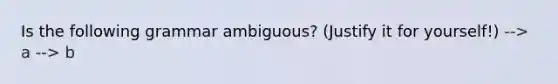 Is the following grammar ambiguous? (Justify it for yourself!) --> a --> b