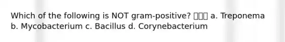 Which of the following is NOT gram-positive?  a. Treponema b. Mycobacterium c. Bacillus d. Corynebacterium