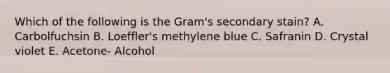 Which of the following is the Gram's secondary stain? A. Carbolfuchsin B. Loeffler's methylene blue C. Safranin D. Crystal violet E. Acetone- Alcohol