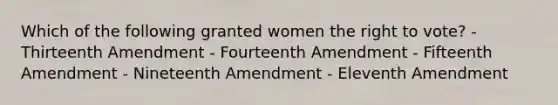 Which of the following granted women <a href='https://www.questionai.com/knowledge/kr9tEqZQot-the-right-to-vote' class='anchor-knowledge'>the right to vote</a>? - Thirteenth Amendment - Fourteenth Amendment - Fifteenth Amendment - Nineteenth Amendment - Eleventh Amendment