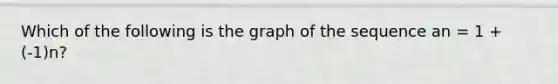 Which of the following is the graph of the sequence an = 1 + (-1)n?