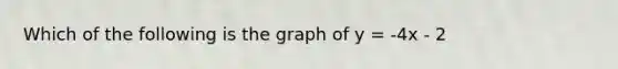 Which of the following is the graph of y = -4x - 2