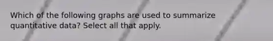 Which of the following graphs are used to summarize quantitative data? Select all that apply.