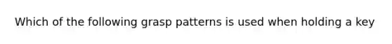 Which of the following grasp patterns is used when holding a key