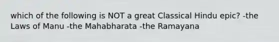 which of the following is NOT a great Classical Hindu epic? -the Laws of Manu -the Mahabharata -the Ramayana