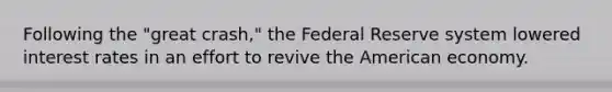 Following the "great crash," the Federal Reserve system lowered interest rates in an effort to revive the American economy.