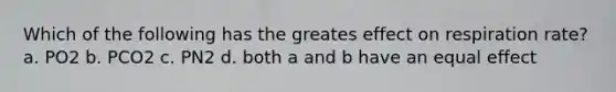 Which of the following has the greates effect on respiration rate? a. PO2 b. PCO2 c. PN2 d. both a and b have an equal effect