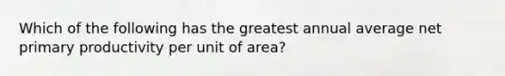 Which of the following has the greatest annual average net primary productivity per unit of area?