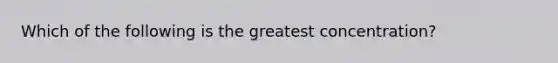 Which of the following is the greatest concentration?